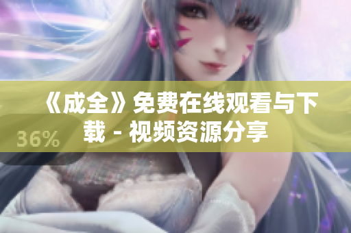 《成全》免费在线观看与下载 - 视频资源分享