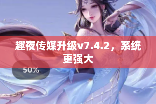 趣夜传媒升级v7.4.2，系统更强大