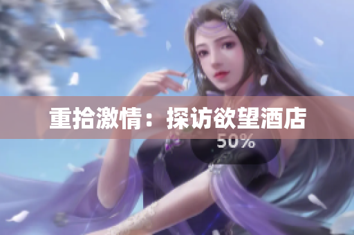重拾激情：探访欲望酒店
