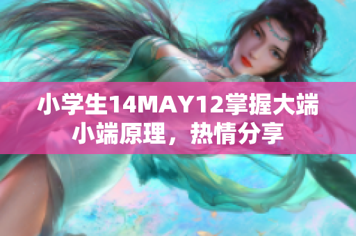 小学生14MAY12掌握大端小端原理，热情分享