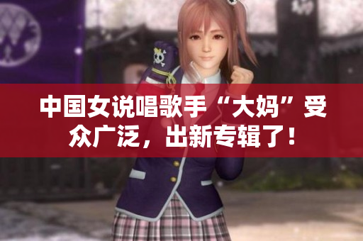 中国女说唱歌手“大妈”受众广泛，出新专辑了！
