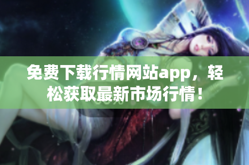 免费下载行情网站app，轻松获取最新市场行情！