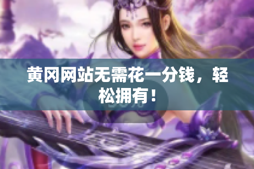 黄冈网站无需花一分钱，轻松拥有！