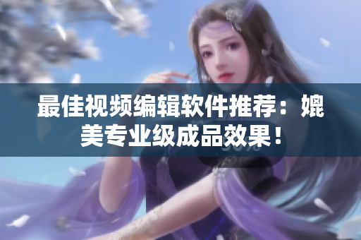 最佳视频编辑软件推荐：媲美专业级成品效果！