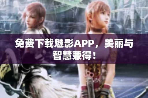 免费下载魅影APP，美丽与智慧兼得！