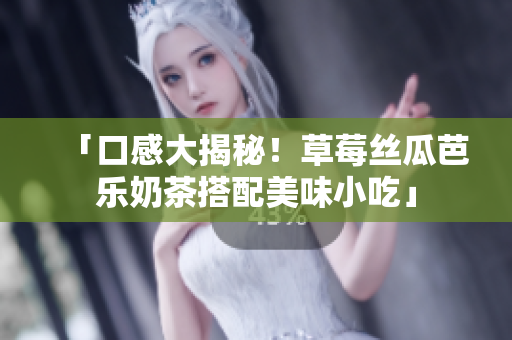 「口感大揭秘！草莓丝瓜芭乐奶茶搭配美味小吃」