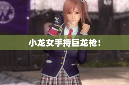 小龙女手持巨龙枪！