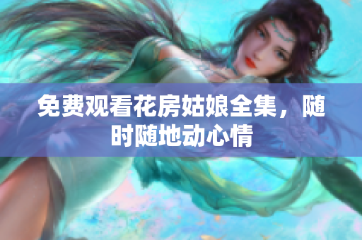 免费观看花房姑娘全集，随时随地动心情