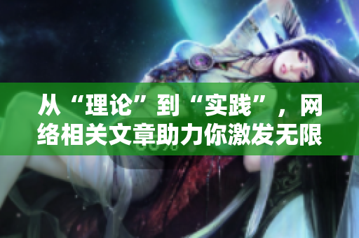 从“理论”到“实践”，网络相关文章助力你激发无限创意