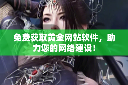免费获取黄金网站软件，助力您的网络建设！