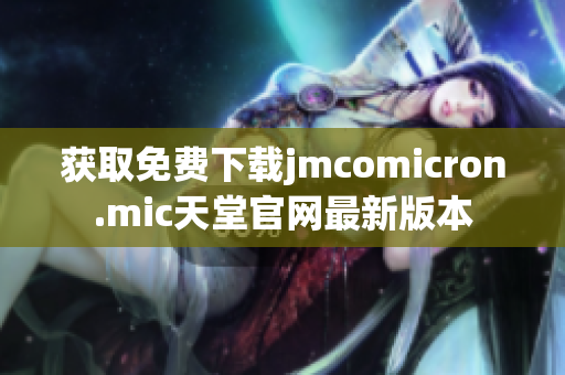 获取免费下载jmcomicron.mic天堂官网最新版本