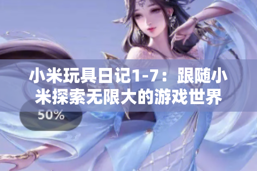 小米玩具日记1-7：跟随小米探索无限大的游戏世界