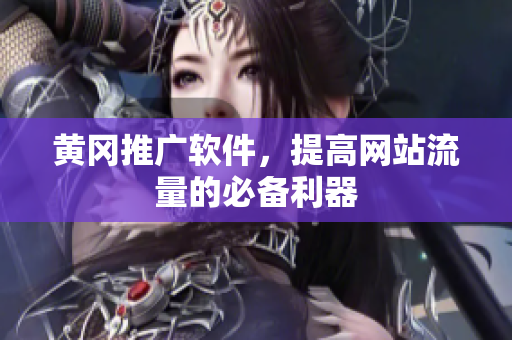 黄冈推广软件，提高网站流量的必备利器