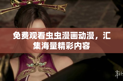 免费观看虫虫漫画动漫，汇集海量精彩内容