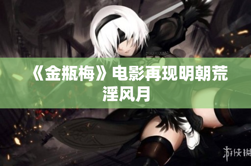 《金瓶梅》电影再现明朝荒淫风月