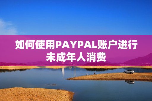 如何使用PAYPAL账户进行未成年人消费