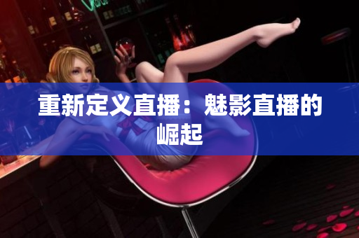 重新定义直播：魅影直播的崛起