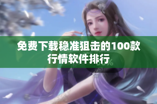 免费下载稳准狙击的100款行情软件排行