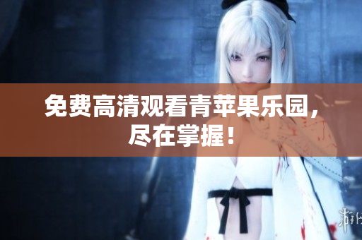 免费高清观看青苹果乐园，尽在掌握！