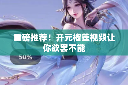 重磅推荐！开元榴莲视频让你欲罢不能
