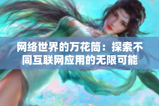 网络世界的万花筒：探索不同互联网应用的无限可能