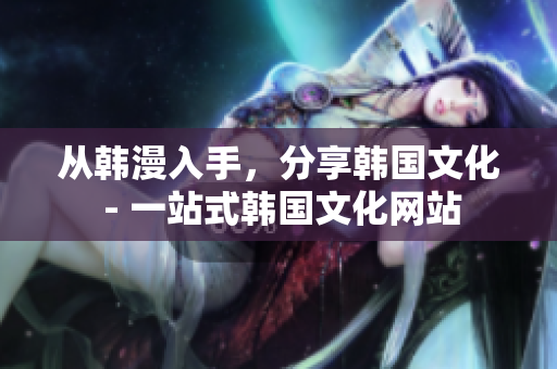 从韩漫入手，分享韩国文化 - 一站式韩国文化网站