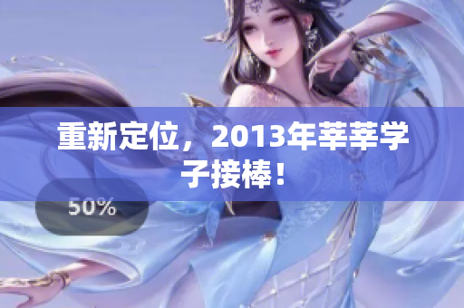 重新定位，2013年莘莘学子接棒！