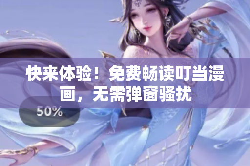 快来体验！免费畅读叮当漫画，无需弹窗骚扰