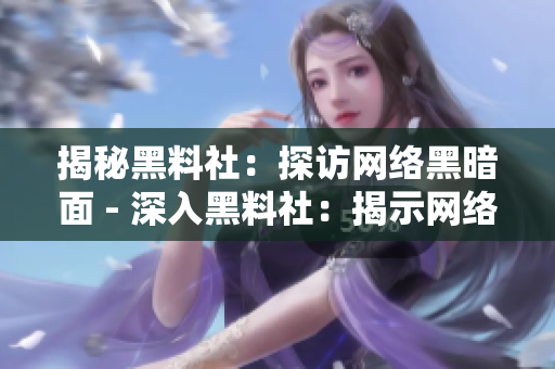 揭秘黑料社：探访网络黑暗面 - 深入黑料社：揭示网络阴暗面