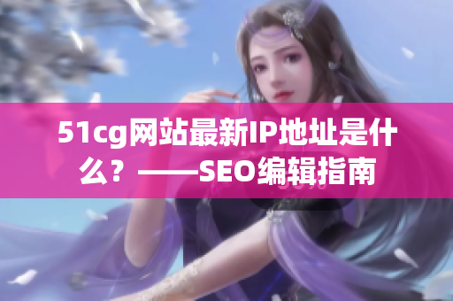 51cg网站最新IP地址是什么？——SEO编辑指南