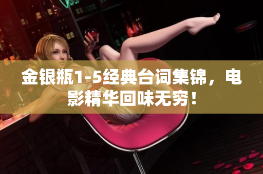 金银瓶1-5经典台词集锦，电影精华回味无穷！