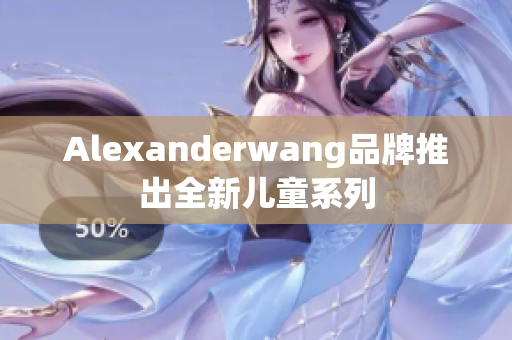 Alexanderwang品牌推出全新儿童系列