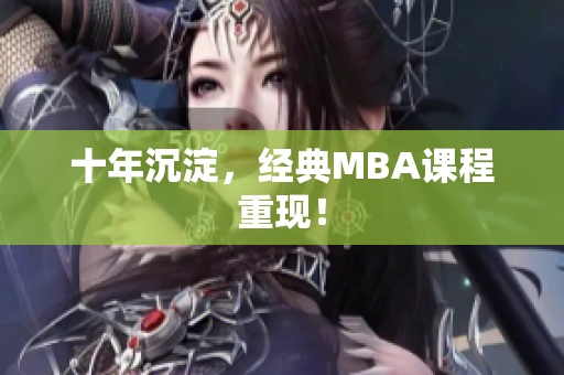 十年沉淀，经典MBA课程重现！