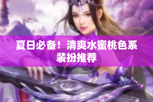 夏日必备！清爽水蜜桃色系装扮推荐