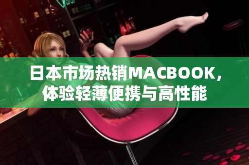 日本市场热销MACBOOK，体验轻薄便携与高性能