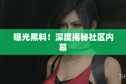 曝光黑料！深度揭秘社区内幕