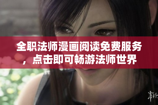全职法师漫画阅读免费服务，点击即可畅游法师世界