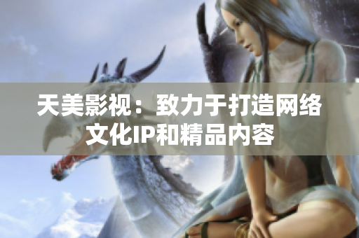 天美影视：致力于打造网络文化IP和精品内容