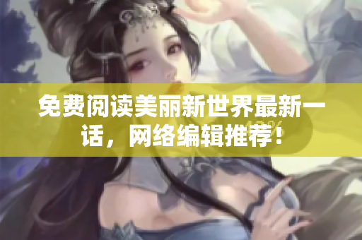 免费阅读美丽新世界最新一话，网络编辑推荐！