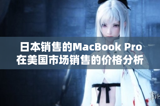 日本销售的MacBook Pro在美国市场销售的价格分析