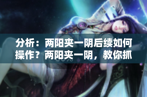 分析：两阳夹一阴后续如何操作？两阳夹一阴，教你抓住涨势！