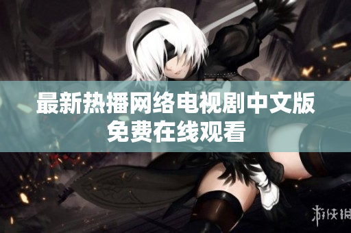 最新热播网络电视剧中文版免费在线观看