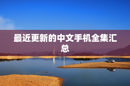 最近更新的中文手机全集汇总
