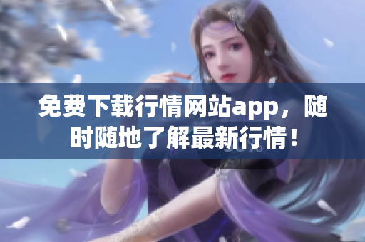 免费下载行情网站app，随时随地了解最新行情！