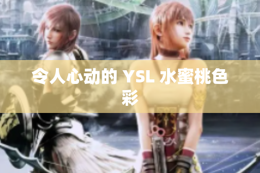 令人心动的 YSL 水蜜桃色彩