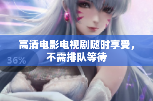 高清电影电视剧随时享受，不需排队等待