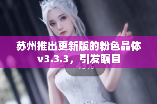 苏州推出更新版的粉色晶体v3.3.3，引发瞩目