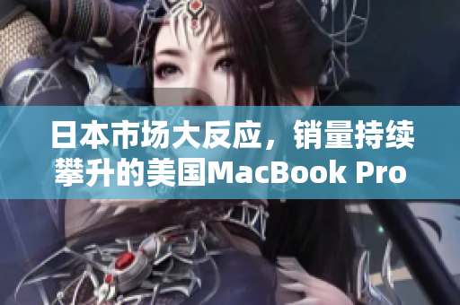 日本市场大反应，销量持续攀升的美国MacBook Pro