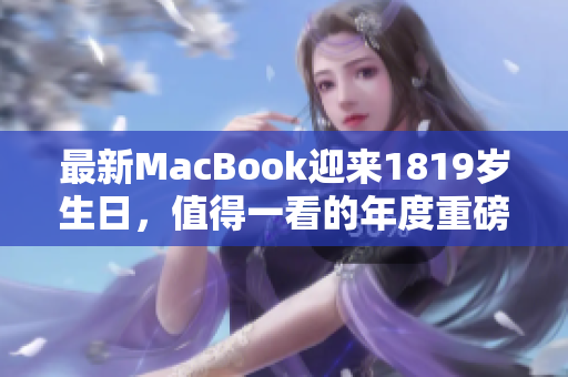 最新MacBook迎来1819岁生日，值得一看的年度重磅发布