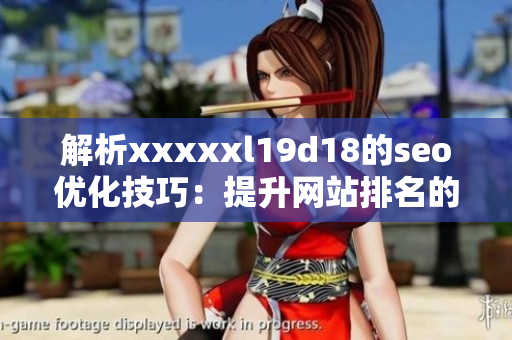 解析xxxxxl19d18的seo优化技巧：提升网站排名的秘诀